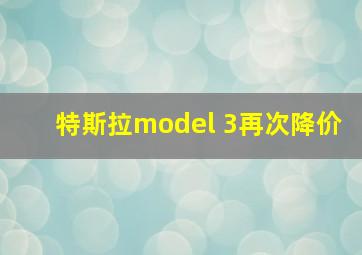 特斯拉model 3再次降价